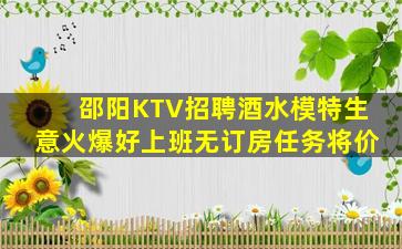 邵阳KTV招聘酒水模特生意火爆好上班无订房任务将价